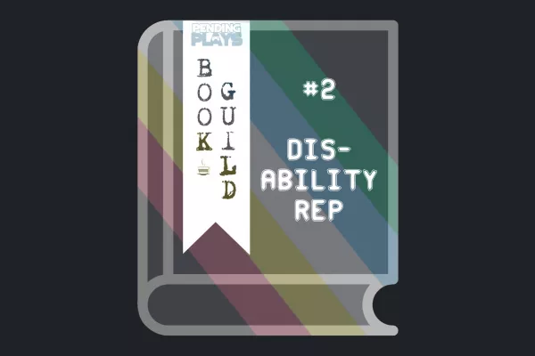 A book icon with the disability pride flag as its cover. A bookmark on the left side of the book, with the Pending Plays logo at the top and "Book Guild" in vertical format below. On the right of the book it says "#2 Disability Rep" in a caps-log font.