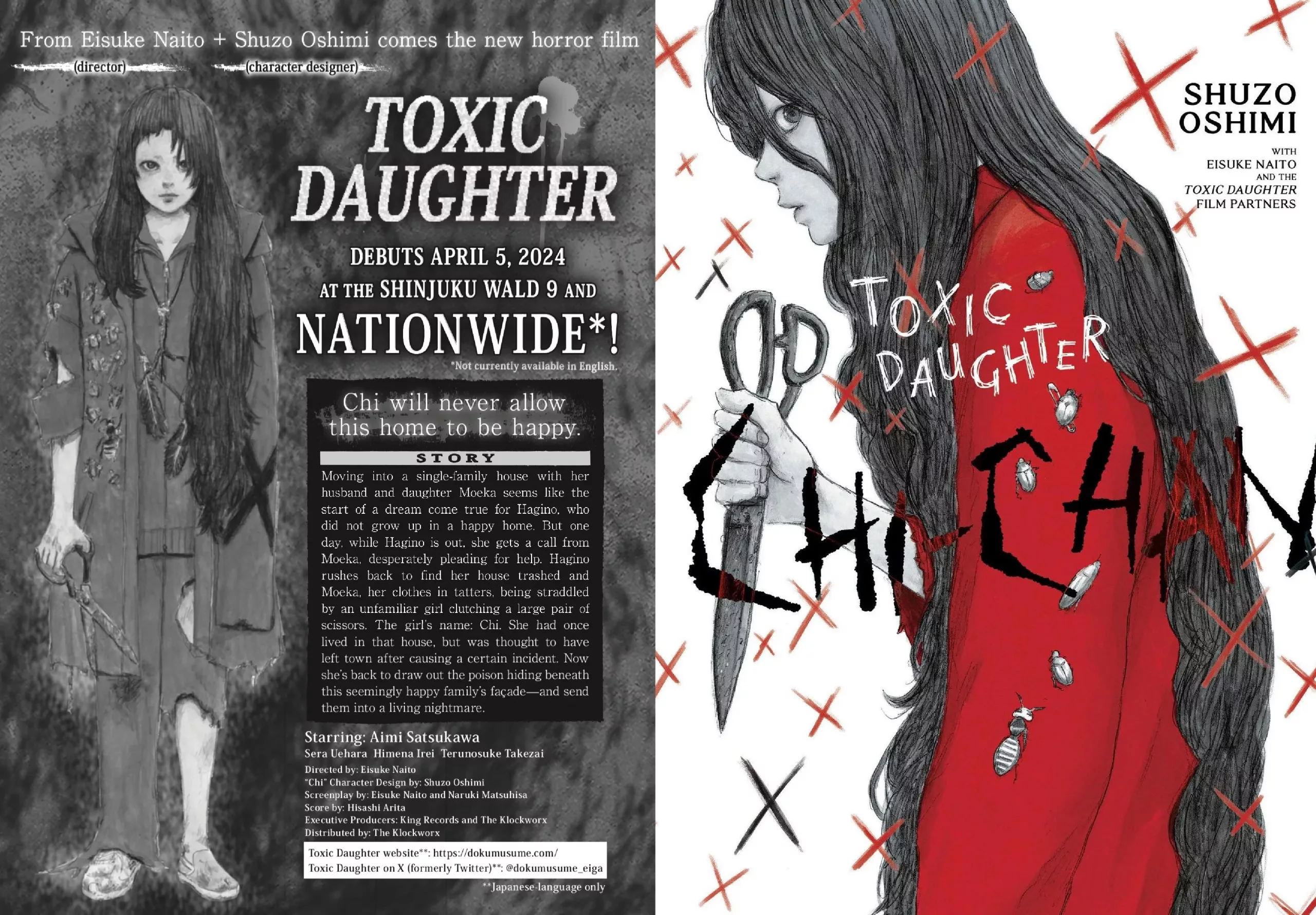 On the left, the back cover. Text from top to bottom: "From Eisuke Naito (director) + Shuzo Oshimi comes the new horror film (character designer). TOXIC DAUGHTER. DEBUTS APRIL 5, 2024 AT THE SHINJUKU WALD 9 AND NATIONWIDE*! *Not currently available in English." "Chi will never allow this home to be happy. STORY: Moving into a single-family house with her husband and daughter Moeka seems like the start of a dream come true for Hagino, who did not grow up in a happy home. But one day. while Hagino is out, she gets a call from Moeka, desperately pleading for help. Hagino rushes back to find her house trashed and Moeka, her clothes in tatters, being straddled by an unfamiliar girl clutching a large pair of scissors. The girl's name: Chi. She had once lived in that house, but was thought to have left town after causing a certain incident. Now she's back to draw out the poison hiding beneath this seemingly happy family's façade and send them into a living nightmare." "Starring: Aimi Satsukawa Sera Uehara Himena Irei Terunosuke Takeza Directed by: Eisuke Naito "Chi" Character Design by: Shuzo Oshimi Screenplay by: Eisuke Naito and Naruki Matsuhisa Score by: Hisashi Arita Executive Producers: King Records and The Klockworx Distributed by: The Klockworx Toxic Daughter website"": https://dokumusume.com/ Toxic Daughter on X (formerly Twitter)**: @dokumusume_eiga **Japanese-language only" On the right, the front cover. Chi-Chan, the titular character, is seen drawn with a grey pencil, whereas her robe is in a bright red. Her long hair goes beyond the page. She's holding a large scissors and looking warily to the reader. Many X's in red of grey cover the rest of the image, while the background is white. Text: "TOXIC DAUGHTER CHI-CHAN. SHUZO OSHIMI WITH EISUKE NΑΙΤΟ AND THE TOXIC DAUGHTER FILM PARTNERS"