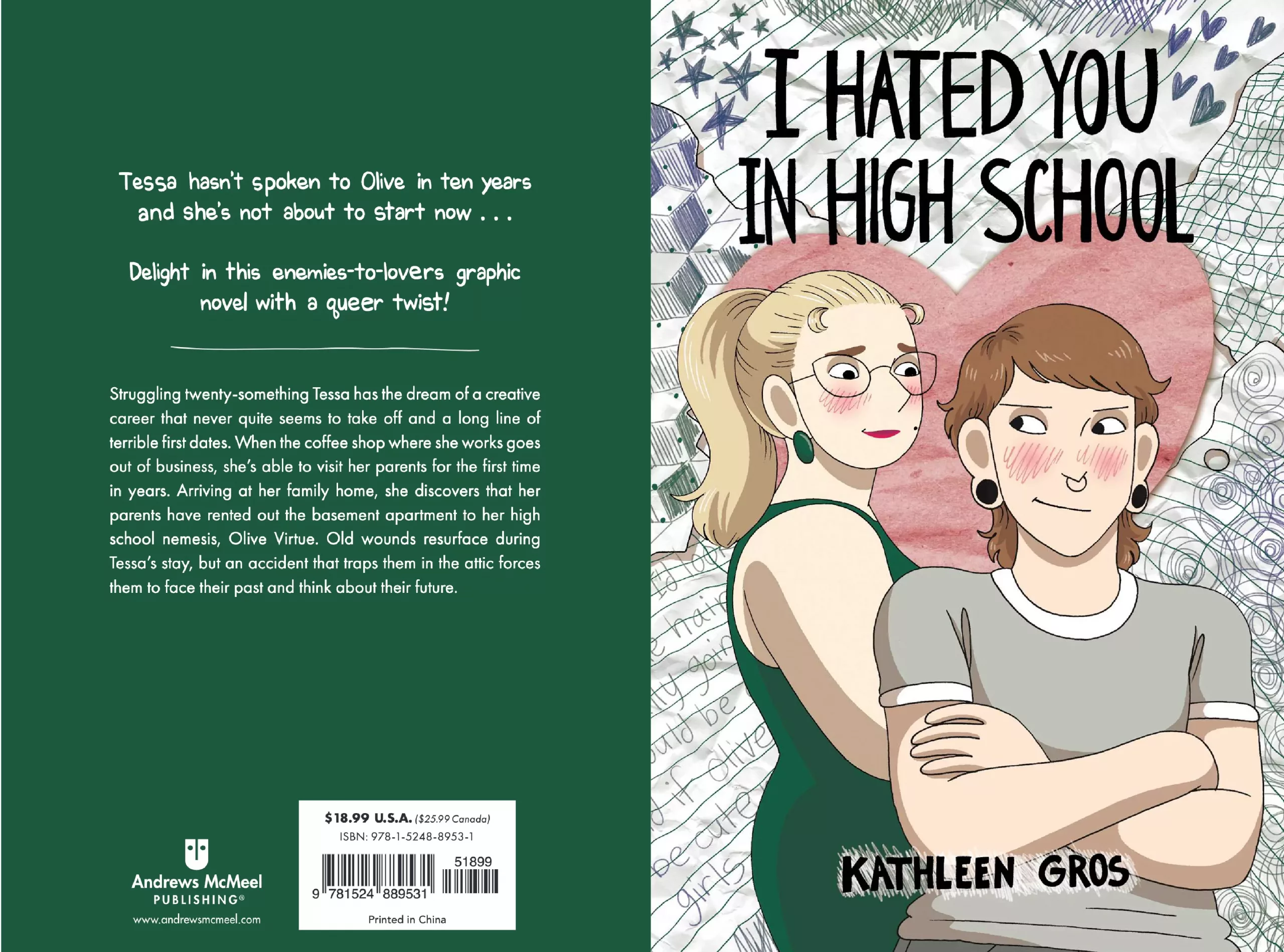On the left, the back cover. A green background with no visuals, just text: "Tessa hasn't spoken to Olive in ten years and she's not about to start now... Delight in this enemies-to-lovers graphic novel with a queer twist! Struggling twenty-something Tessa has the dream of a creative career that never quite seems to take off and a long line of terrible first dates. When the coffee shop where she works goes out of business, she's able to visit her parents for the first time in years. Arriving at her family home, she discovers that her parents have rented out the basement apartment to her high school nemesis, Olive Virtue. Old wounds resurface during Tessa's stay, but an accident that traps them in the attic forces them to face their past and think about their future." $18.99 U.S.A. ($25.99 Canada) ISBN: 978-1-5248-8953-1 51899 Andrews McMeel PUBLISHING® www.andrewsmcmeel.com 9781524 889531 Printed in China On the right, the front cover. Tessa, a butch lesbian with a grey shirt and light brown hair, as well as two black earrings in her ears, is standing in the front and looking to the back left, to Olive. Olive is a slightly taller woman with blonde hair, a green long dress with green earring and glasses, looking at Tessa. Both women are blushing at each other. The background shows various scribbles and diary entries with small hearts at the top. Text: "I HATED YOU IN HIGH SCHOOL | KATHLEEN GROS"