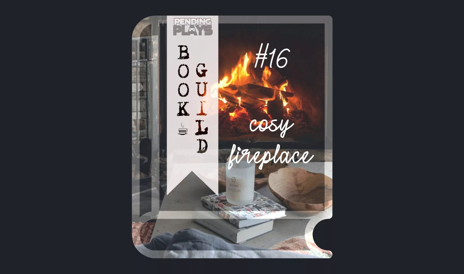 A book icon with a photo that shows a fire burning in a stone fireplace in a living room. In Front is a table with two books, a candle, wooden bowls, and blankets. Photo by Clay Banks from Unsplash. A bookmark on the left side of the book, with the Pending Plays logo at the top and "Book Guild" in vertical format below. On the right of the book it says "#16 cosy fireplace" in a cursive, handwritten font.