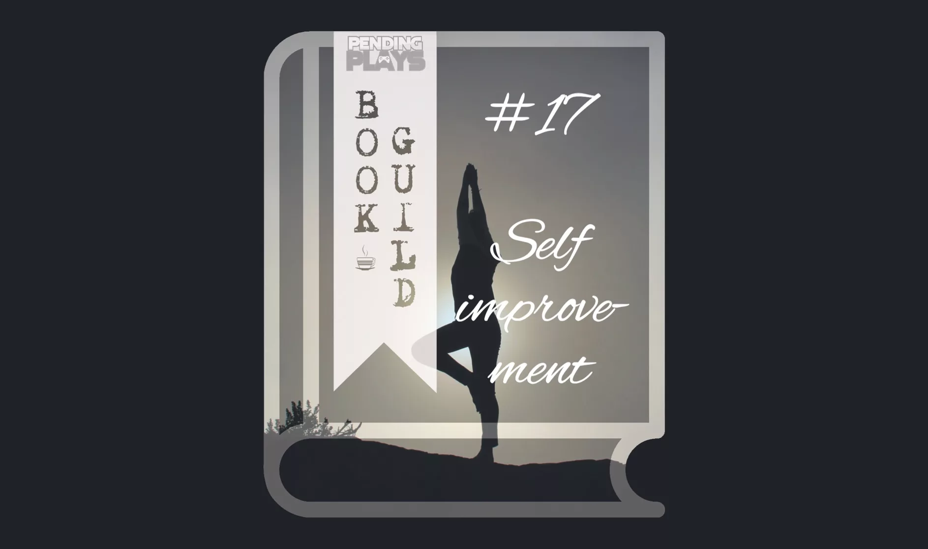 A book icon with a photo that shows a silhouette of a person in a yoga pose, stretching arms up to the sky. They’re standing on a hill in front of a dimly sun. Photo by Patrick Hendry on Unsplash. A bookmark on the left side of the book, with the Pending Plays logo at the top and "Book Guild" in vertical format below. On the right of the book it says "#17 self improvement" in a cursive, handwritten font.