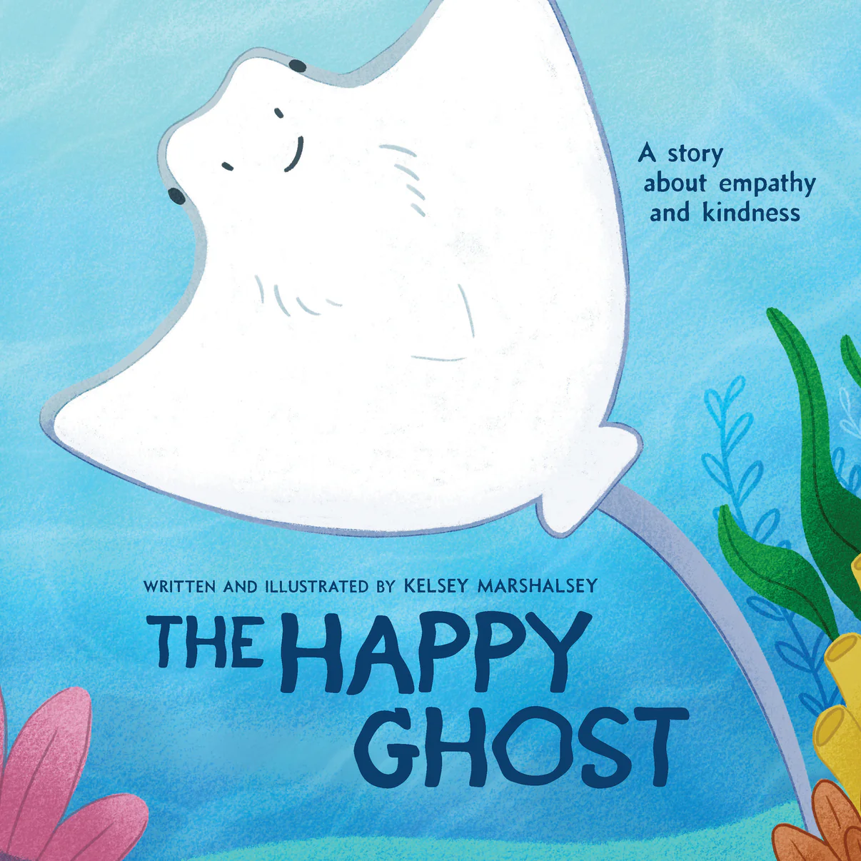 The cover of "The Happy Ghost" by Kelsey Marshalsey. A cownose stingray with their white underside facing to the viewer. They're happily swimming underwater with plants on the border of the image.