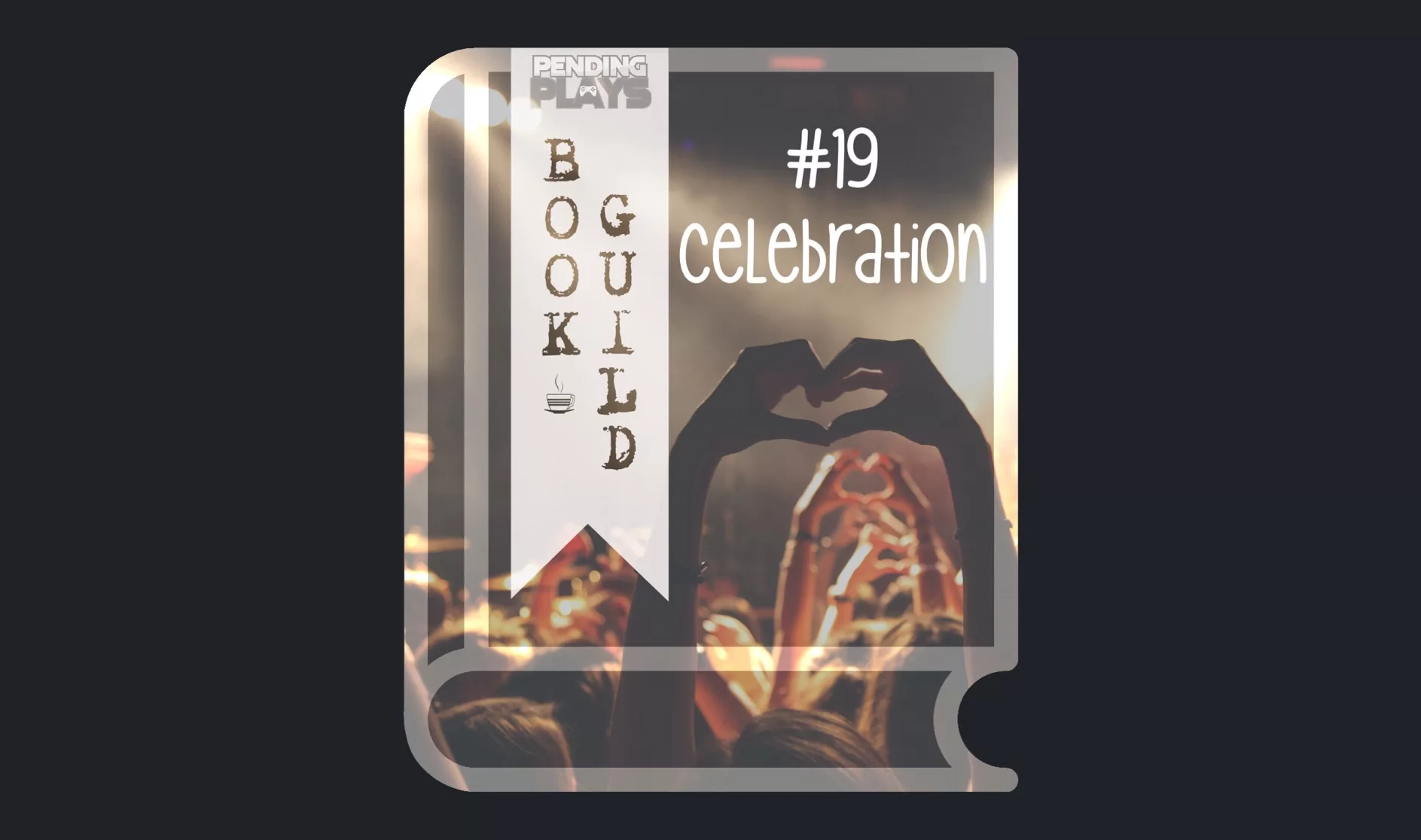 A book icon with a photo that shows multiple people at a concert, from behind. One of them closest to the camera is holding their arms up and doing a heart shape with their hands. Photo by Anthony Delanoix on Unsplash. A bookmark on the left side of the book, with the Pending Plays logo at the top and "Book Guild" in vertical format below. On the right of the book it says "#19 CELEBRATION".
